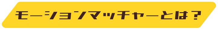 モーションマッチャーとは？